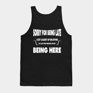 Sorry for being late I got caught up enjoying my last few minutes of not being here Tank Top